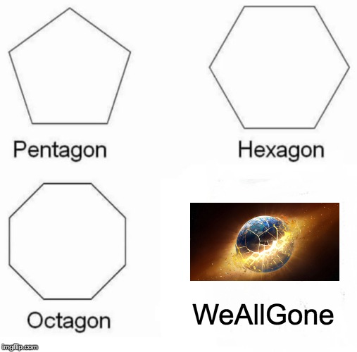 Pentagon Hexagon Octagon Meme | WeAllGone | image tagged in memes,pentagon hexagon octagon | made w/ Imgflip meme maker