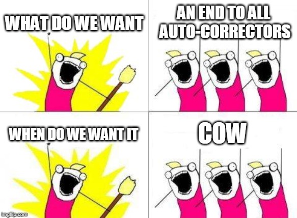 What Do We Want | WHAT DO WE WANT; AN END TO ALL AUTO-CORRECTORS; COW; WHEN DO WE WANT IT | image tagged in memes,what do we want | made w/ Imgflip meme maker