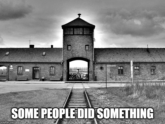 Auschwitz.  Believe me, I could have used a MUCH worse image. | SOME PEOPLE DID SOMETHING | image tagged in memes,politics,some people did something | made w/ Imgflip meme maker