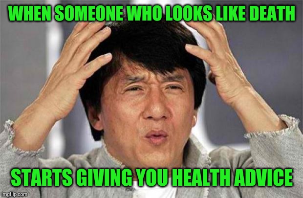 Jackie Chan WTF | WHEN SOMEONE WHO LOOKS LIKE DEATH; STARTS GIVING YOU HEALTH ADVICE | image tagged in epic jackie chan hq,jackie chan wtf | made w/ Imgflip meme maker