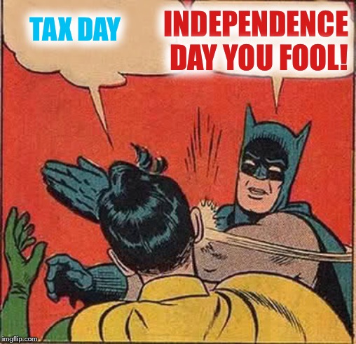 Batman Slapping Robin Meme | TAX DAY INDEPENDENCE DAY YOU FOOL! | image tagged in memes,batman slapping robin | made w/ Imgflip meme maker