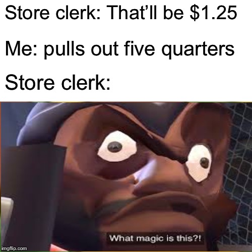 The “ExChange” | Store clerk: That’ll be $1.25; Me: pulls out five quarters; Store clerk: | image tagged in memes,confused demoman,puns | made w/ Imgflip meme maker