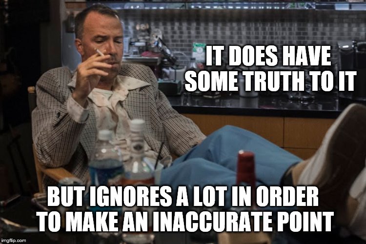 IT DOES HAVE SOME TRUTH TO IT BUT IGNORES A LOT IN ORDER TO MAKE AN INACCURATE POINT | made w/ Imgflip meme maker