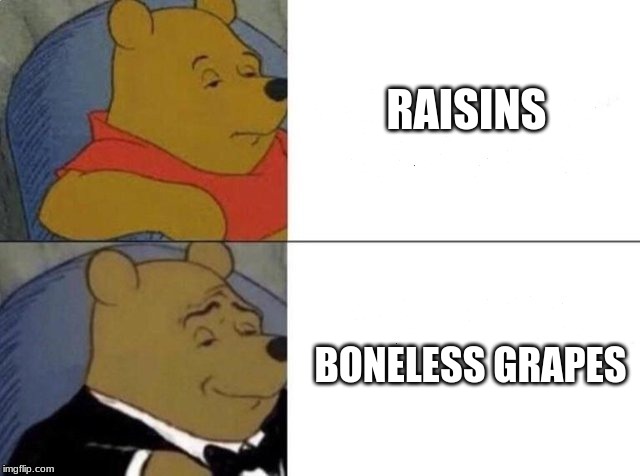 Tuxedo Winnie The Pooh Meme | RAISINS; BONELESS GRAPES | image tagged in tuxedo winnie the pooh | made w/ Imgflip meme maker