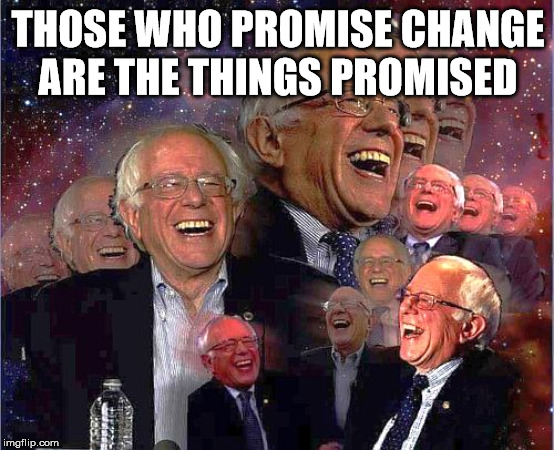 Bernie Laff | THOSE WHO PROMISE CHANGE ARE THE THINGS PROMISED | image tagged in bernie laff | made w/ Imgflip meme maker