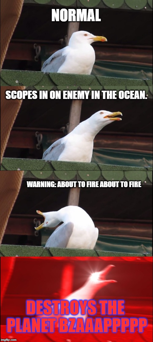 Inhaling Seagull Meme | NORMAL; SCOPES IN ON ENEMY IN THE OCEAN. WARNING: ABOUT TO FIRE ABOUT TO FIRE; DESTROYS THE PLANET BZAAAPPPPP | image tagged in memes,inhaling seagull | made w/ Imgflip meme maker