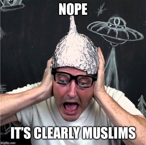 Tin Foil Hatter | NOPE IT’S CLEARLY MUSLIMS | image tagged in tin foil hatter | made w/ Imgflip meme maker