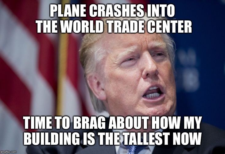 Donald Trump Derp | PLANE CRASHES INTO THE WORLD TRADE CENTER TIME TO BRAG ABOUT HOW MY BUILDING IS THE TALLEST NOW | image tagged in donald trump derp | made w/ Imgflip meme maker