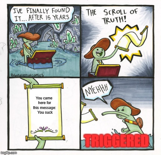 The Scroll Of Truth Meme | You came here for this message: 
You suck; TRIGGERED | image tagged in memes,the scroll of truth | made w/ Imgflip meme maker