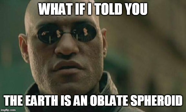 Matrix Morpheus Meme | WHAT IF I TOLD YOU; THE EARTH IS AN OBLATE SPHEROID | image tagged in memes,matrix morpheus | made w/ Imgflip meme maker