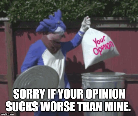 your Opinion sucks | SORRY IF YOUR OPINION SUCKS WORSE THAN MINE. | image tagged in opinions | made w/ Imgflip meme maker