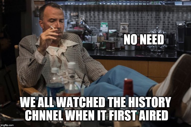 NO NEED WE ALL WATCHED THE HISTORY CHNNEL WHEN IT FIRST AIRED | made w/ Imgflip meme maker