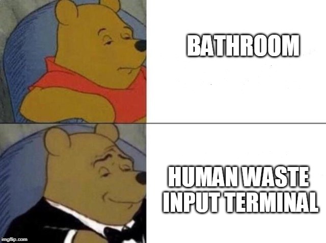 Tuxedo Winnie The Pooh | BATHROOM; HUMAN WASTE INPUT TERMINAL | image tagged in tuxedo winnie the pooh | made w/ Imgflip meme maker