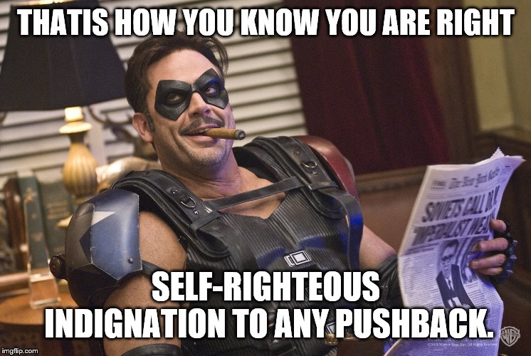 THATIS HOW YOU KNOW YOU ARE RIGHT SELF-RIGHTEOUS INDIGNATION TO ANY PUSHBACK. | made w/ Imgflip meme maker