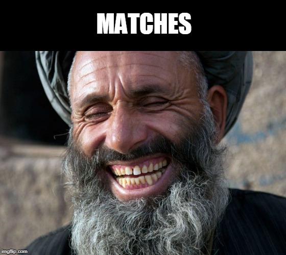 Laughing Terrorist | MATCHES | image tagged in laughing terrorist | made w/ Imgflip meme maker