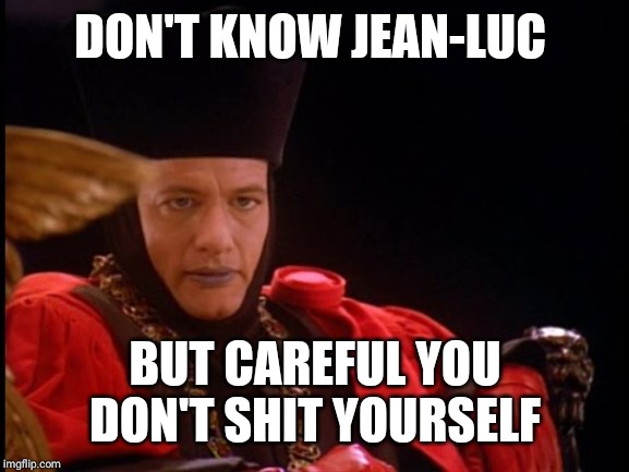 Q in judgment mode | DON'T KNOW JEAN-LUC BUT CAREFUL YOU DON'T SHIT YOURSELF | image tagged in q in judgment mode | made w/ Imgflip meme maker
