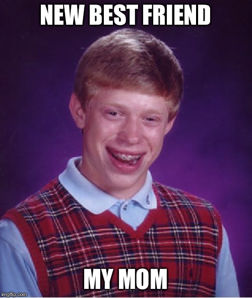 Bad Luck Brian | NEW BEST FRIEND; MY MOM | image tagged in memes,bad luck brian | made w/ Imgflip meme maker