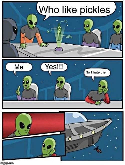 Alien Meeting Suggestion Meme | Who like pickles; Yes!!! Me; No I hate them | image tagged in memes,alien meeting suggestion | made w/ Imgflip meme maker
