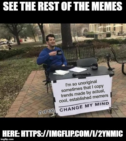 SEE THE REST OF THE MEMES; HERE: HTTPS://IMGFLIP.COM/I/2YNMIC | image tagged in change my mind,memes | made w/ Imgflip meme maker