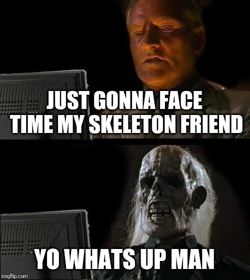 I'll Just Wait Here | JUST GONNA FACE TIME MY SKELETON FRIEND; YO WHATS UP MAN | image tagged in memes,ill just wait here | made w/ Imgflip meme maker