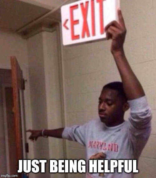 Exit sign guy | JUST BEING HELPFUL | image tagged in exit sign guy | made w/ Imgflip meme maker