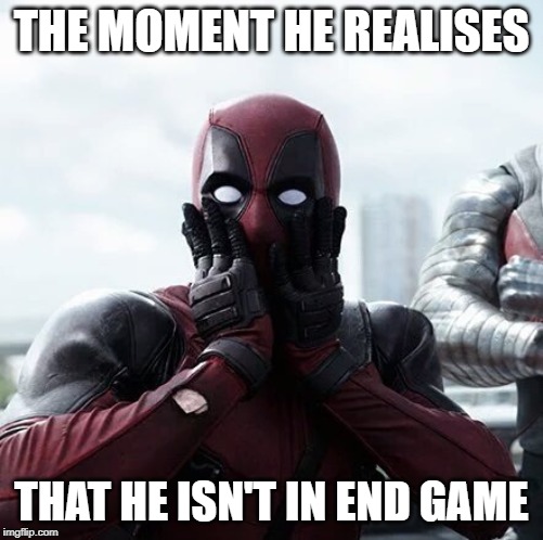 Deadpool Surprised Meme | THE MOMENT HE REALISES; THAT HE ISN'T IN END GAME | image tagged in memes,deadpool surprised | made w/ Imgflip meme maker