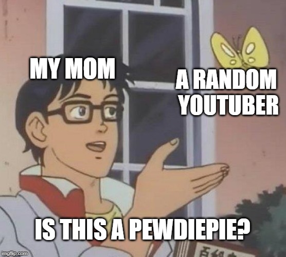 Is This A Pigeon | MY MOM; A RANDOM YOUTUBER; IS THIS A PEWDIEPIE? | image tagged in memes,is this a pigeon | made w/ Imgflip meme maker