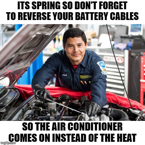 Fake advice | ITS SPRING SO DON'T FORGET TO REVERSE YOUR BATTERY CABLES; SO THE AIR CONDITIONER COMES ON INSTEAD OF THE HEAT | image tagged in spring,auto care,just kidding,you're joking | made w/ Imgflip meme maker