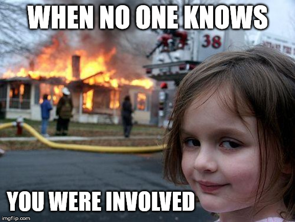 Sneaky, Sneaky | WHEN NO ONE KNOWS; YOU WERE INVOLVED | image tagged in memes,disaster girl | made w/ Imgflip meme maker