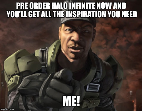 Sergeant Johnson Halo | PRE ORDER HALO INFINITE NOW AND YOU'LL GET ALL THE INSPIRATION YOU NEED; ME! | image tagged in sergeant johnson halo | made w/ Imgflip meme maker