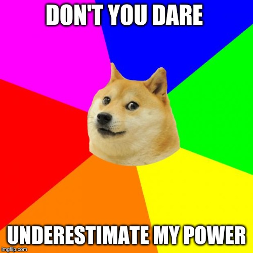 Advice Doge Meme | DON'T YOU DARE; UNDERESTIMATE MY POWER | image tagged in memes,advice doge | made w/ Imgflip meme maker