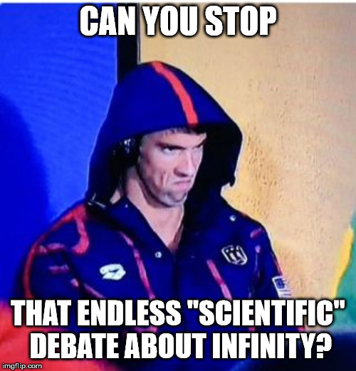 It does make sense? Or is this something to think about? | CAN YOU STOP; THAT ENDLESS "SCIENTIFIC" DEBATE ABOUT INFINITY? | image tagged in memes,michael phelps death stare | made w/ Imgflip meme maker