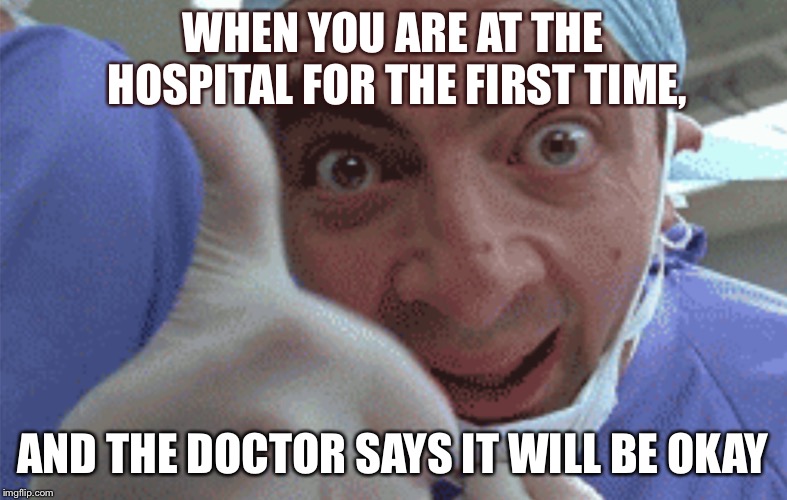  WHEN YOU ARE AT THE HOSPITAL FOR THE FIRST TIME, AND THE DOCTOR SAYS IT WILL BE OKAY | image tagged in doctor | made w/ Imgflip meme maker