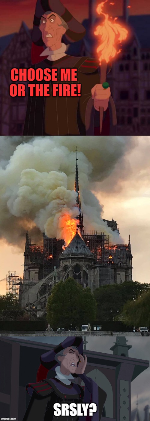 Well she certainly didn't choose you | CHOOSE ME OR THE FIRE! SRSLY? | image tagged in frollo facepalm,notre dame fire mixtape,srsly,memes | made w/ Imgflip meme maker
