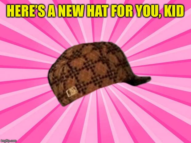 HERE’S A NEW HAT FOR YOU, KID | made w/ Imgflip meme maker