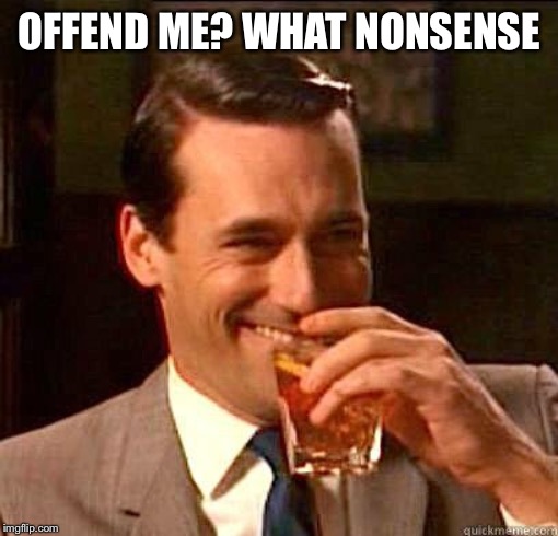 Laughing Don Draper | OFFEND ME? WHAT NONSENSE | image tagged in laughing don draper | made w/ Imgflip meme maker