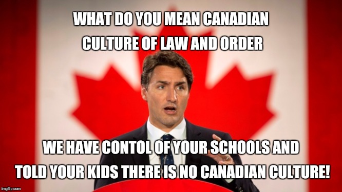 Liberal propaganda in Canadian schools | WHAT DO YOU MEAN CANADIAN CULTURE OF LAW AND ORDER; WE HAVE CONTOL OF YOUR SCHOOLS AND TOLD YOUR KIDS THERE IS NO CANADIAN CULTURE! | image tagged in justin trudeau,liberal propaganda | made w/ Imgflip meme maker