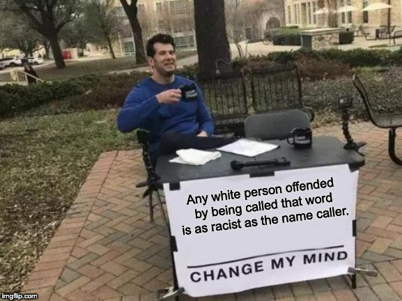 Change My Mind Meme | Any white person offended by being called that word is as racist as the name caller. | image tagged in memes,change my mind | made w/ Imgflip meme maker