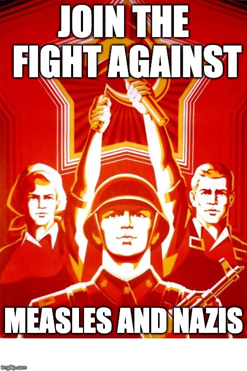 Soviet Propaganda | JOIN THE FIGHT AGAINST; MEASLES AND NAZIS | image tagged in soviet propaganda | made w/ Imgflip meme maker