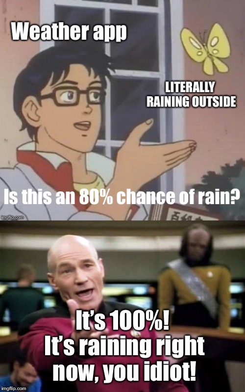 Sounds about right | It’s 100%! It’s raining right now, you idiot! | image tagged in memes,picard wtf,is this a pigeon,weather,rain | made w/ Imgflip meme maker