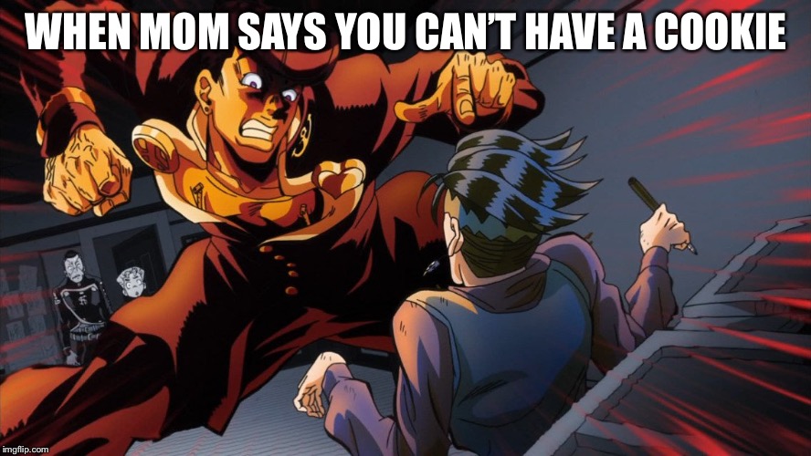 triggered jojo | WHEN MOM SAYS YOU CAN’T HAVE A COOKIE | image tagged in triggered jojo | made w/ Imgflip meme maker