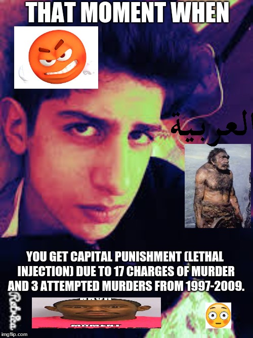 Bruhhhhhhhhhhhhhhh | THAT MOMENT WHEN; YOU GET CAPITAL PUNISHMENT (LETHAL INJECTION) DUE TO 17 CHARGES OF MURDER AND 3 ATTEMPTED MURDERS FROM 1997-2009. | image tagged in bruh | made w/ Imgflip meme maker