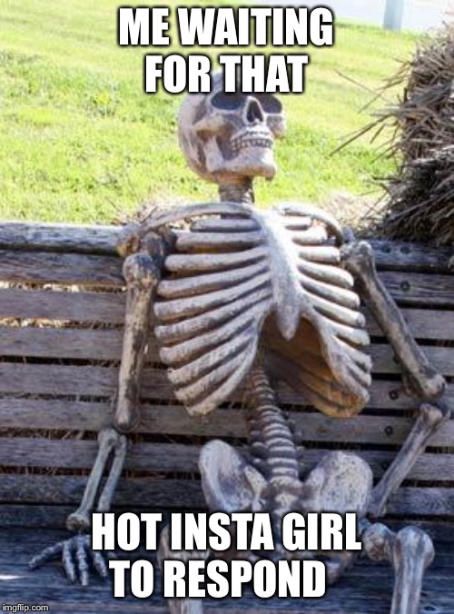 Waiting Skeleton Meme | ME WAITING FOR THAT; HOT INSTA GIRL TO RESPOND | image tagged in memes,waiting skeleton | made w/ Imgflip meme maker