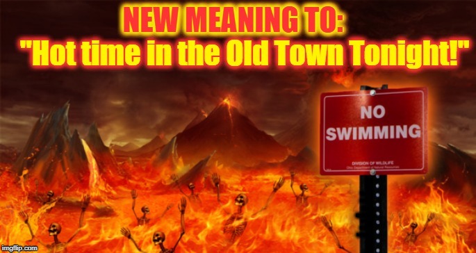 NEW MEANING TO "Hot time in the old town tonight!" | made w/ Imgflip meme maker