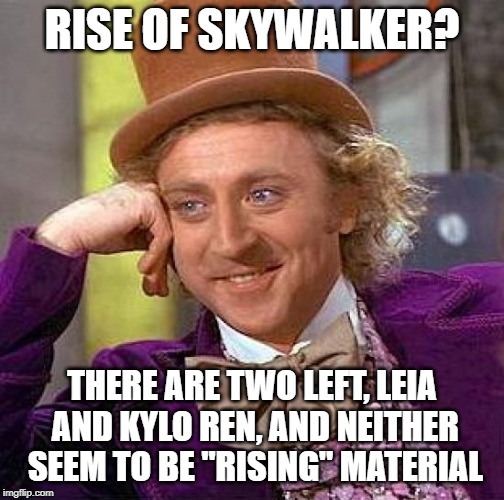 Creepy Condescending Wonka Meme | RISE OF SKYWALKER? THERE ARE TWO LEFT, LEIA AND KYLO REN, AND NEITHER SEEM TO BE "RISING" MATERIAL | image tagged in memes,creepy condescending wonka | made w/ Imgflip meme maker
