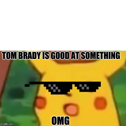 Surprised Pikachu | TOM BRADY IS GOOD AT SOMETHING; OMG | image tagged in memes,surprised pikachu | made w/ Imgflip meme maker