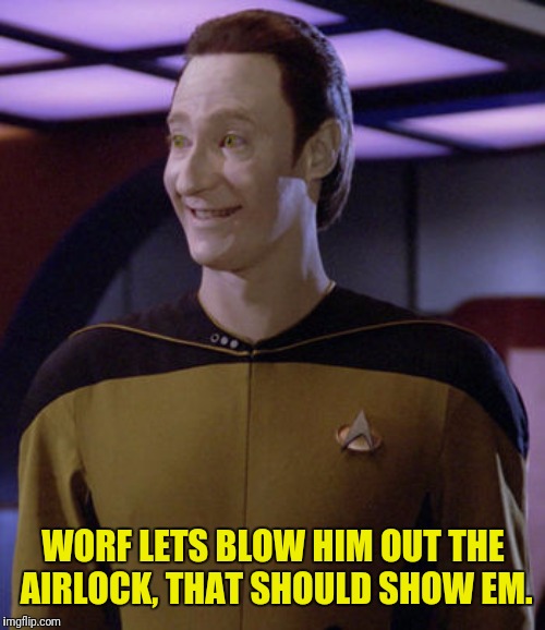 WORF LETS BLOW HIM OUT THE AIRLOCK, THAT SHOULD SHOW EM. | made w/ Imgflip meme maker