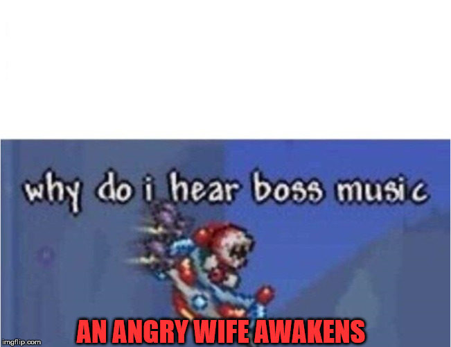 why do i hear boss music | AN ANGRY WIFE AWAKENS | image tagged in why do i hear boss music | made w/ Imgflip meme maker