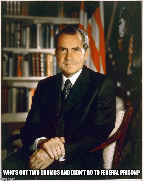 Richard Nixon | WHO’S GOT TWO THUMBS AND DIDN’T GO TO FEDERAL PRISON? | image tagged in richard nixon | made w/ Imgflip meme maker
