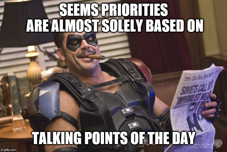 SEEMS PRIORITIES ARE ALMOST SOLELY BASED ON TALKING POINTS OF THE DAY | made w/ Imgflip meme maker
